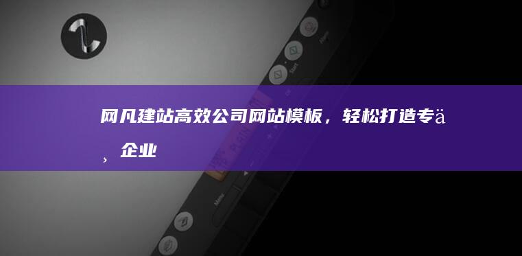 网凡建站：高效公司网站模板，轻松打造专业企业形象